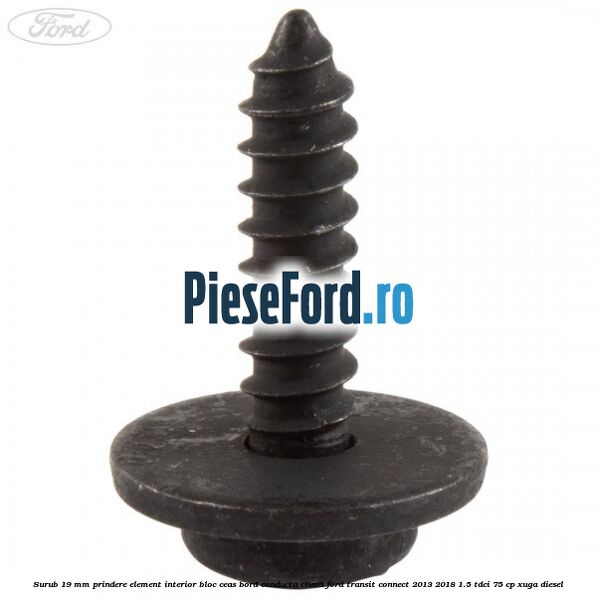 Surub 19 mm prindere element interior bloc ceas bord conducta clima Ford Transit Connect 2013-2018 1.5 TDCi 75 cp XUGA diesel