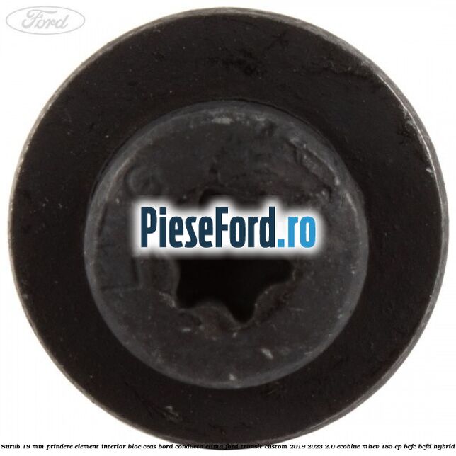 Surub 19 mm prindere element interior bloc ceas bord conducta clima Ford Transit Custom 2019-2023 2.0 EcoBlue mHEV 185 cp BCFC, BCFD Hybrid