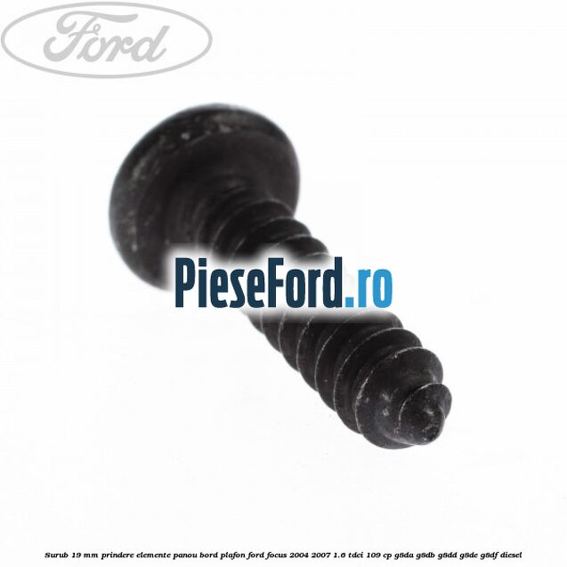 Surub 19 mm prindere elemente panou bord plafon Ford Focus 2004-2007 1.6 TDCi 109 cp G8DA, G8DB, G8DD, G8DE, G8DF diesel