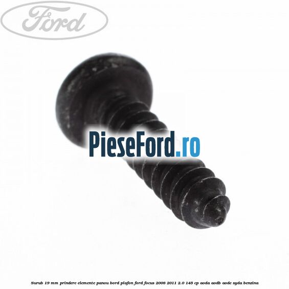 Surub 19 mm prindere elemente panou bord plafon Ford Focus 2008-2011 2.0 145 cp AODA, AODB, AODE, SYDA benzina