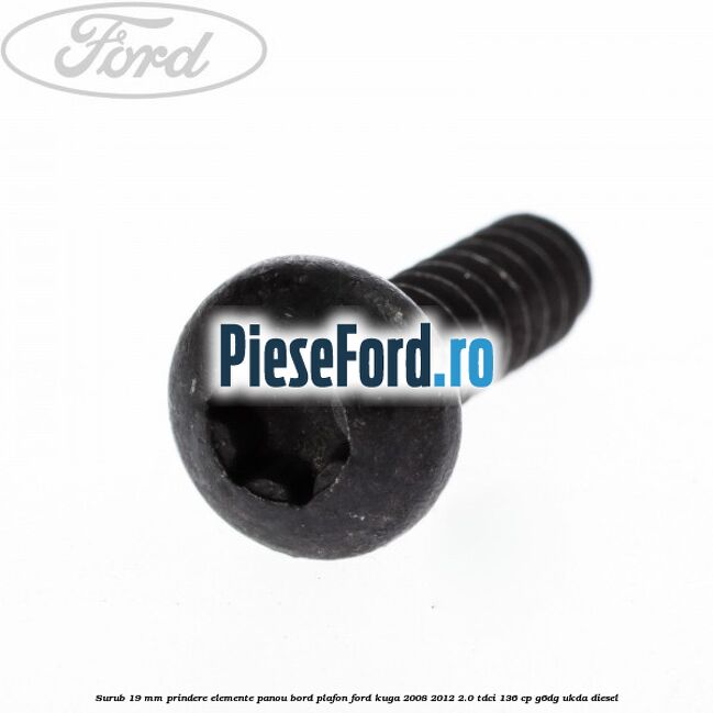 Surub 19 mm prindere elemente panou bord plafon Ford Kuga 2008-2012 2.0 TDCi 136 cp G6DG, UKDA diesel