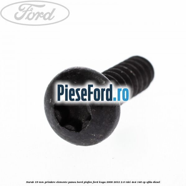 Surub 19 mm prindere elemente panou bord plafon Ford Kuga 2008-2012 2.0 TDCI 4x4 140 cp Surub 19 mm prindere elemente panou bord plafon Ford Kuga 2008-2012 2.0 TDCI 4x4 140 cp UFDA diesel