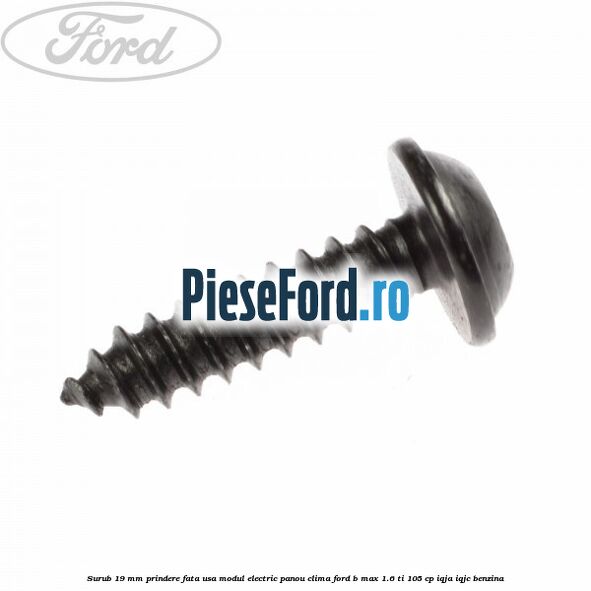 Surub 19 mm prindere fata usa modul electric panou clima Ford B-Max 1.6 Ti 105 cp IQJA, IQJC benzina