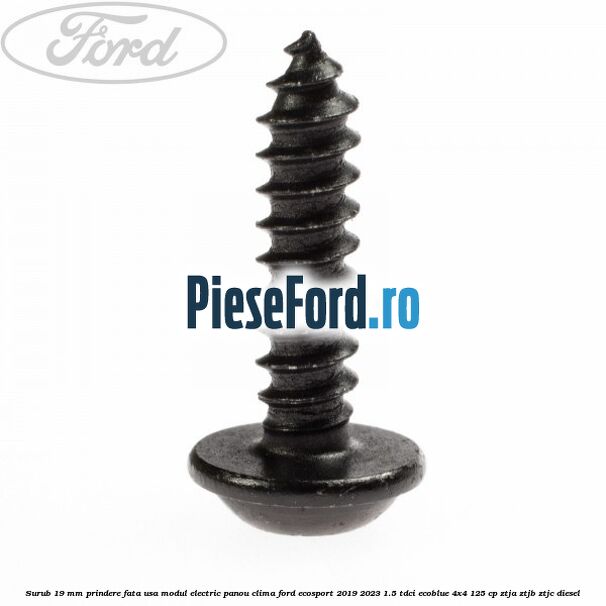 Surub 19 mm prindere fata usa modul electric panou clima Ford EcoSport 2019-2023 1.5 TDCi EcoBlue 4x4 125 cp ZTJA, ZTJB, ZTJC diesel