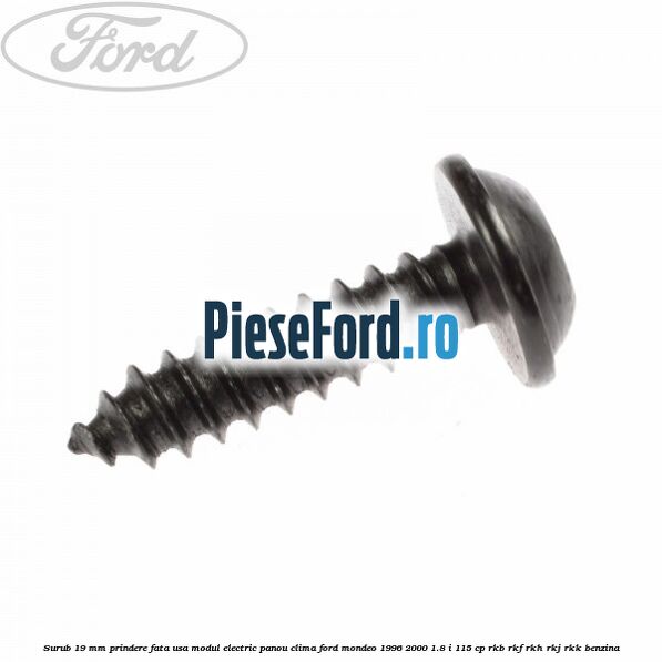 Surub 19 mm prindere fata usa modul electric panou clima Ford Mondeo 1996-2000 1.8 i 115 cp Surub 19 mm prindere fata usa modul electric panou clima Ford Mondeo 1996-2000 1.8 i 115 cp RKB, RKF, RKH, RKJ, RKK benzina