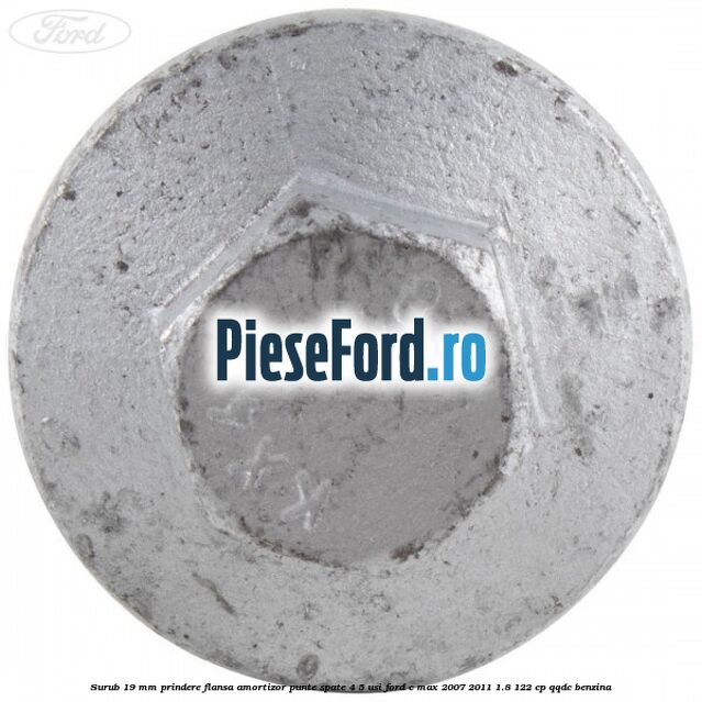 Surub 19 mm prindere flansa amortizor punte spate 4/5 usi Ford C-Max 2007-2011 1.8 122 cp QQDC benzina