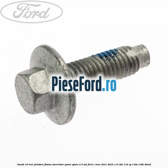 Surub 19 mm prindere flansa amortizor punte spate 4/5 usi Ford C-Max 2011-2015 1.6 TDCi 115 cp T1DA, T1DB diesel
