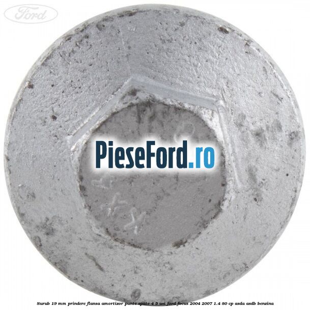 Surub 19 mm prindere flansa amortizor punte spate 4/5 usi Ford Focus 2004-2007 1.4 80 cp Surub 19 mm prindere flansa amortizor punte spate 4/5 usi Ford Focus 2004-2007 1.4 80 cp ASDA, ASDB benzina