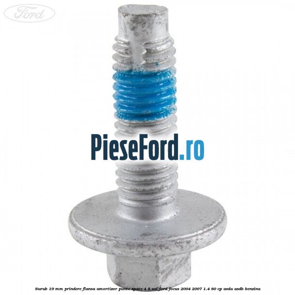 Surub 19 mm prindere flansa amortizor punte spate 4/5 usi Ford Focus 2004-2007 1.4 80 cp Surub 19 mm prindere flansa amortizor punte spate 4/5 usi Ford Focus 2004-2007 1.4 80 cp ASDA, ASDB benzina