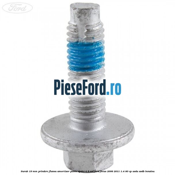 Surub 19 mm prindere flansa amortizor punte spate 4/5 usi Ford Focus 2008-2011 1.4 80 cp ASDA, ASDB benzina
