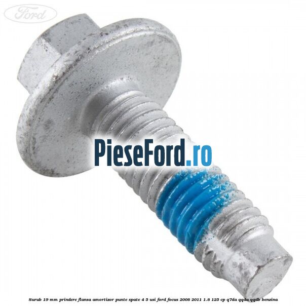 Surub 19 mm prindere flansa amortizor punte spate 4/5 usi Ford Focus 2008-2011 1.8 125 cp Q7DA, QQDA, QQDB benzina