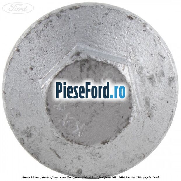 Surub 19 mm prindere flansa amortizor punte spate 4/5 usi Ford Focus 2011-2014 2.0 TDCi 115 cp TYDA diesel