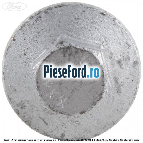 Surub 19 mm prindere flansa amortizor punte spate 4/5 usi Ford Focus C-Max 2003-2007 1.6 TDCi 109 cp G8DA, G8DB, G8DD, G8DE, G8DF diesel