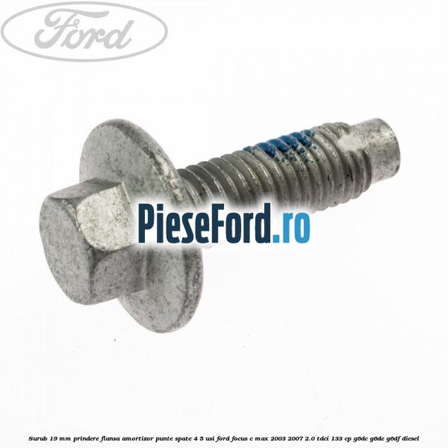 Surub 19 mm prindere flansa amortizor punte spate 4/5 usi Ford Focus C-Max 2003-2007 2.0 TDCi 133 cp G6DC, G6DE, G6DF diesel