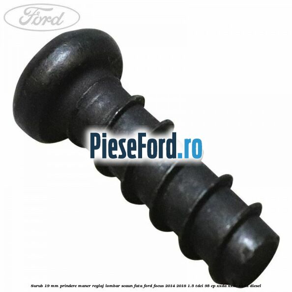Surub 19 mm prindere maner reglaj lombar scaun fata Ford Focus 2014-2018 1.5 TDCi 95 cp XXDA, XXDC, XXDD diesel