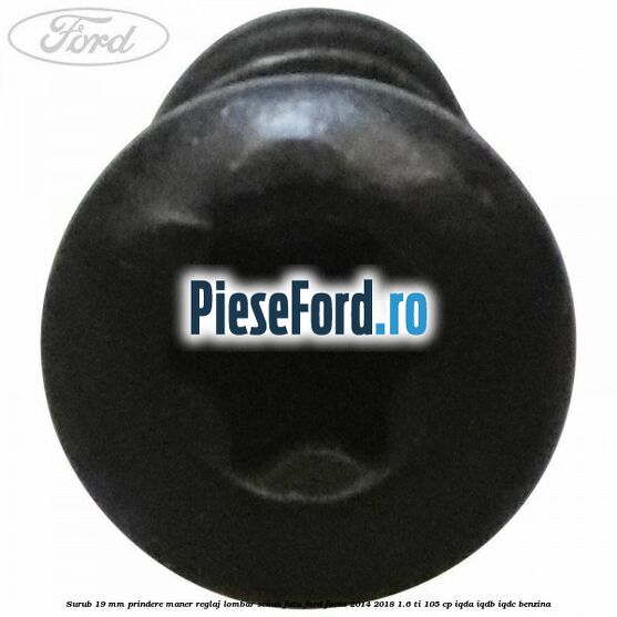 Surub 19 mm prindere maner reglaj lombar scaun fata Ford Focus 2014-2018 1.6 Ti 105 cp Surub 19 mm prindere maner reglaj lombar scaun fata Ford Focus 2014-2018 1.6 Ti 105 cp IQDA, IQDB, IQDC benzina