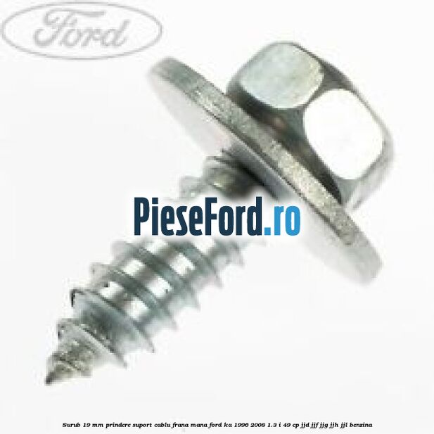Surub 19 mm prindere suport cablu frana mana Ford Ka 1996-2008 1.3 i 49 cp JJD, JJF, JJG, JJH, JJL benzina