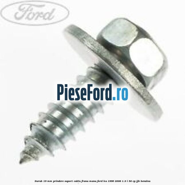 Surub 19 mm prindere suport cablu frana mana Ford Ka 1996-2008 1.3 i 50 cp Surub 19 mm prindere suport cablu frana mana Ford Ka 1996-2008 1.3 i 50 cp JJB benzina