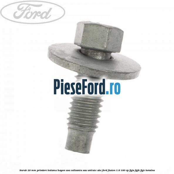Surub 20 mm prindere balama hayon usa culisanta sau unitate ABS Ford Fusion 1.6 100 cp FYJA, FYJB, FYJC benzina