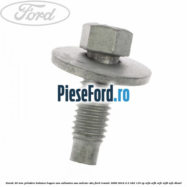 Surub 20 mm prindere balama hayon usa culisanta sau unitate ABS Ford Transit 2006-2014 2.2 TDCi 115 cp SRFA, SRFB, SRFC, SRFD, SRFE diesel