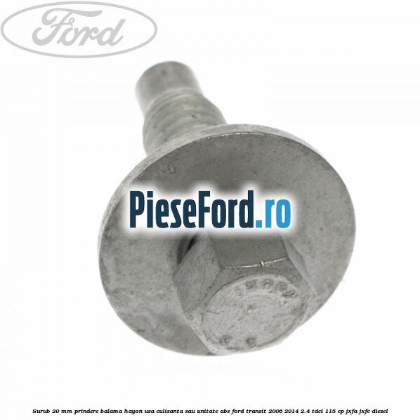 Surub 20 mm prindere balama hayon usa culisanta sau unitate ABS Ford Transit 2006-2014 2.4 TDCi 115 cp Surub 20 mm prindere balama hayon usa culisanta sau unitate ABS Ford Transit 2006-2014 2.4 TDCi 115 cp JXFA, JXFC diesel
