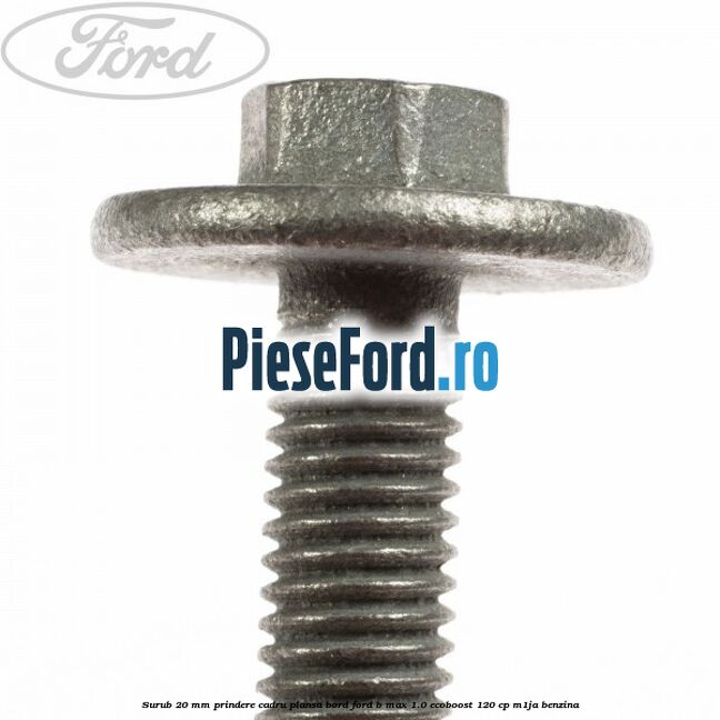 Surub 20 mm prindere cadru plansa bord Ford B-Max 1.0 EcoBoost 120 cp M1JA benzina