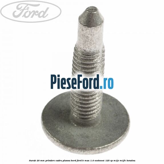 Surub 20 mm prindere cadru plansa bord Ford B-Max 1.0 EcoBoost 125 cp M1JE, M1JH benzina