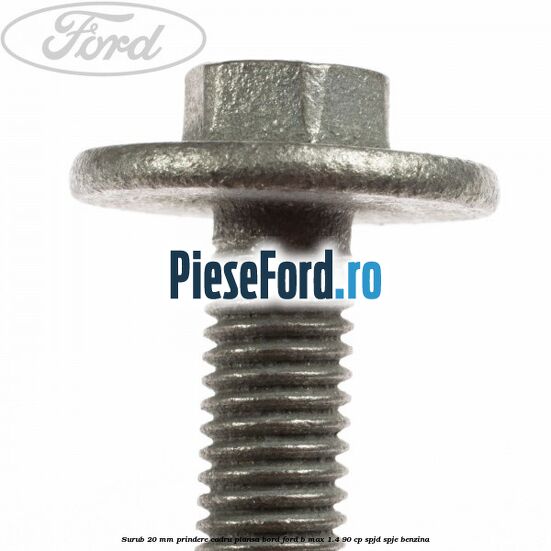 Surub 20 mm prindere cadru plansa bord Ford B-Max 1.4 90 cp SPJD, SPJE benzina