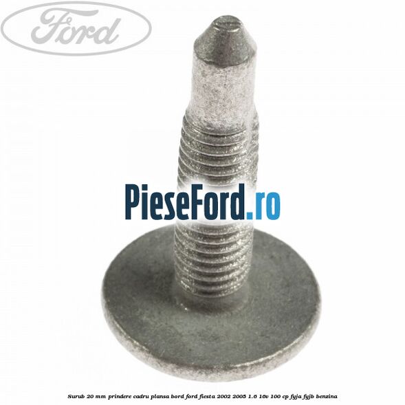 Surub 20 mm prindere cadru plansa bord Ford Fiesta 2002-2005 1.6 16V 100 cp FYJA, FYJB benzina