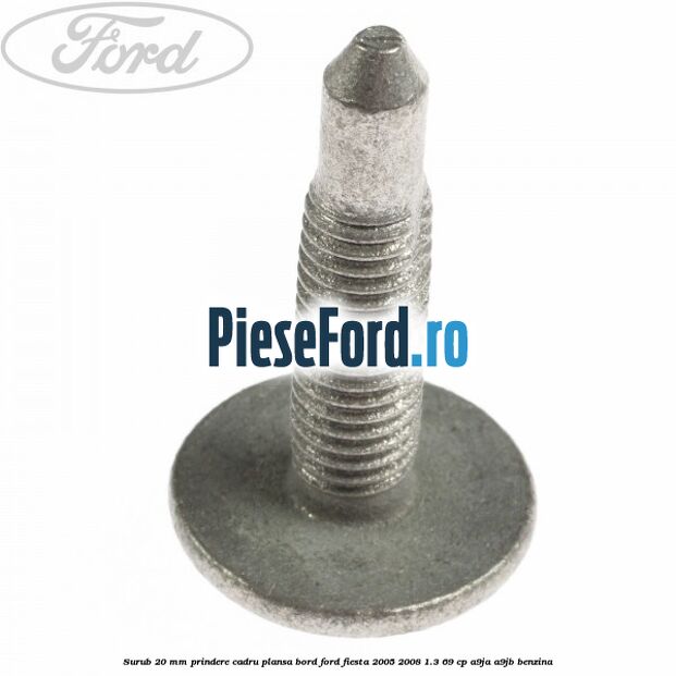 Surub 20 mm prindere cadru plansa bord Ford Fiesta 2005-2008 1.3 69 cp A9JA, A9JB benzina