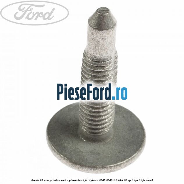 Surub 20 mm prindere cadru plansa bord Ford Fiesta 2005-2008 1.6 TDCi 90 cp HHJA, HHJB diesel