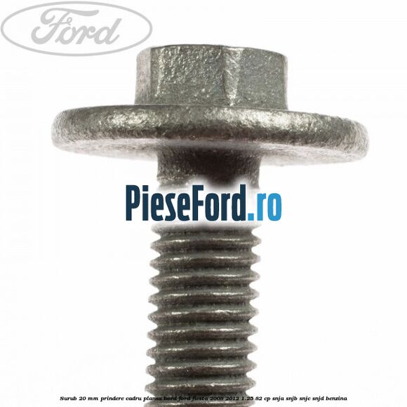 Surub 20 mm prindere cadru plansa bord Ford Fiesta 2008-2012 1.25 82 cp SNJA, SNJB, SNJC, SNJD benzina