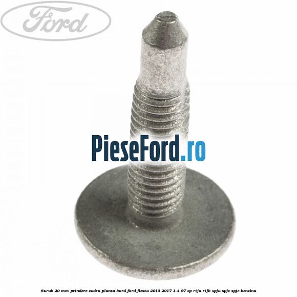 Surub 20 mm prindere cadru plansa bord Ford Fiesta 2013-2017 1.4 97 cp RTJA, RTJB, SPJA, SPJC, SPJE benzina