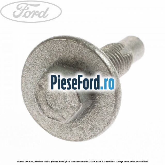 Surub 20 mm prindere cadru plansa bord Ford Tourneo Courier 2019-2023 1.5 EcoBlue 100 cp XXCA, XXCB, XXCC diesel