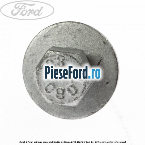 Surub 20 mm prindere capac distributie Ford Kuga 2016-2018 2.0 TDCi 4x4 180 cp T8MA, T8MB, T8MC diesel
