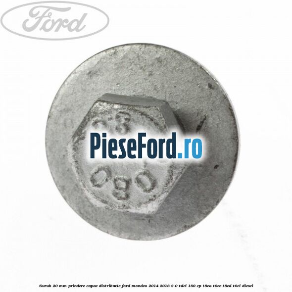 Surub 20 mm prindere capac distributie Ford Mondeo 2014-2018 2.0 TDCi 180 cp T8CA, T8CC, T8CD, T8CL diesel
