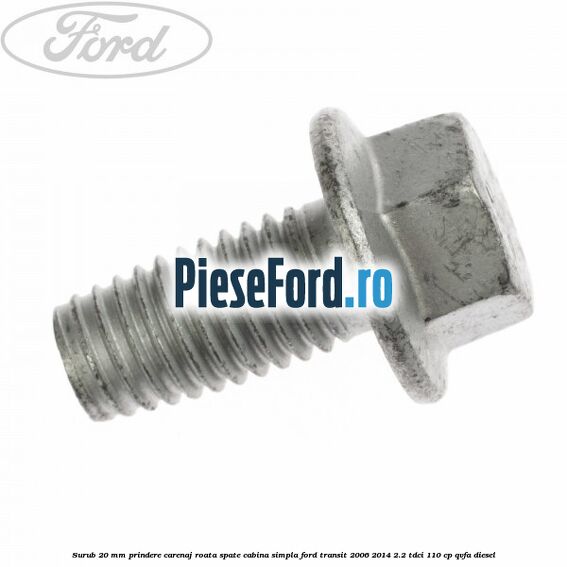 Surub 20 mm prindere carenaj roata spate cabina simpla Ford Transit 2006-2014 2.2 TDCi 110 cp QVFA diesel