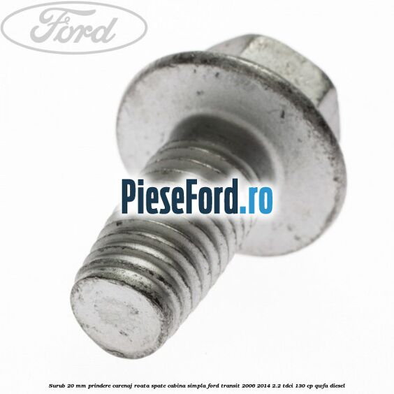 Surub 20 mm prindere carenaj roata spate cabina simpla Ford Transit 2006-2014 2.2 TDCi 130 cp Surub 20 mm prindere carenaj roata spate cabina simpla Ford Transit 2006-2014 2.2 TDCi 130 cp QWFA diesel