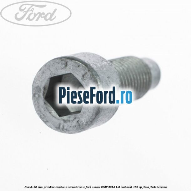 Surub 20 mm prindere conducta servodirectie Ford S-Max 2007-2014 1.6 EcoBoost 160 cp JTWA, JTWB benzina