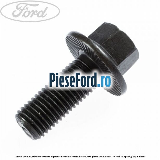 Surub 20 mm prindere coroana diferential cutie 5 trepte B5/IB5 Ford Fiesta 2008-2012 1.6 TDCi 75 cp HHJF, UBJA diesel