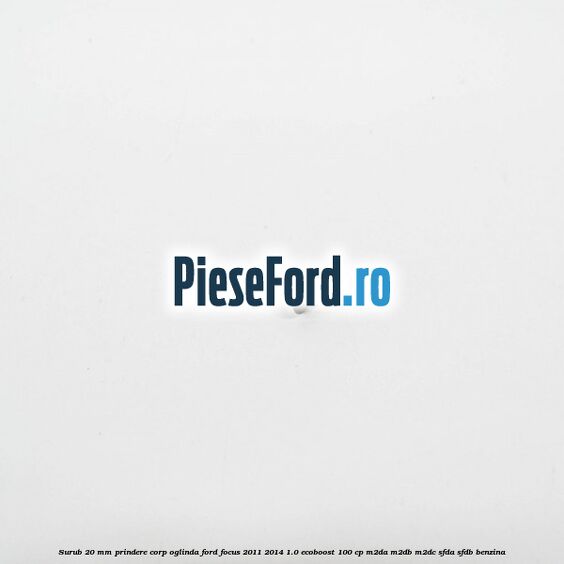 Surub 20 mm prindere corp oglinda Ford Focus 2011-2014 1.0 EcoBoost 100 cp Surub 20 mm prindere corp oglinda Ford Focus 2011-2014 1.0 EcoBoost 100 cp M2DA, M2DB, M2DC, SFDA, SFDB benzina