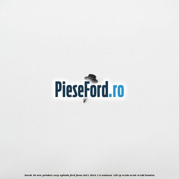 Surub 20 mm prindere corp oglinda Ford Focus 2011-2014 1.0 EcoBoost 125 cp M1DA, M1DC, M1DD benzina