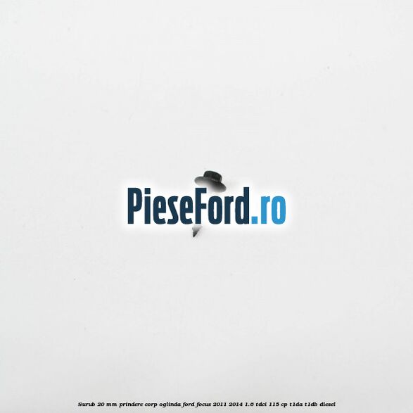 Surub 20 mm prindere corp oglinda Ford Focus 2011-2014 1.6 TDCi 115 cp Surub 20 mm prindere corp oglinda Ford Focus 2011-2014 1.6 TDCi 115 cp T1DA, T1DB diesel
