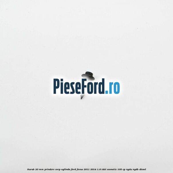 Surub 20 mm prindere corp oglinda Ford Focus 2011-2014 1.6 TDCi ECOnetic 105 cp NGDA, NGDB diesel