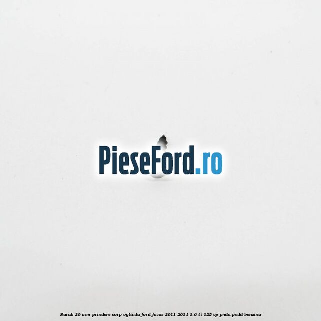Surub 20 mm prindere corp oglinda Ford Focus 2011-2014 1.6 Ti 125 cp PNDA, PNDD benzina