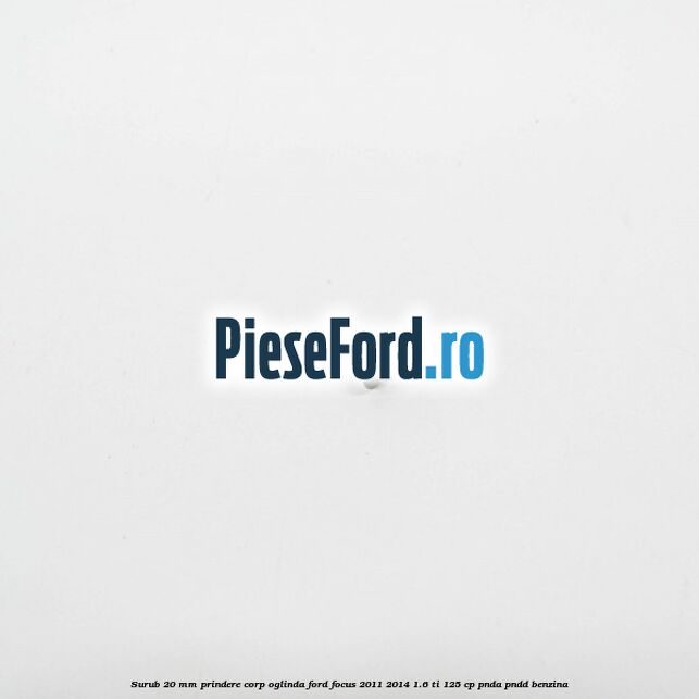 Surub 20 mm prindere corp oglinda Ford Focus 2011-2014 1.6 Ti 125 cp PNDA, PNDD benzina