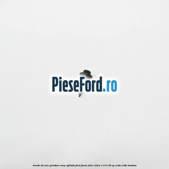 Surub 20 mm prindere corp oglinda Ford Focus 2011-2014 1.6 Ti 85 cp XTDA, XTDB benzina