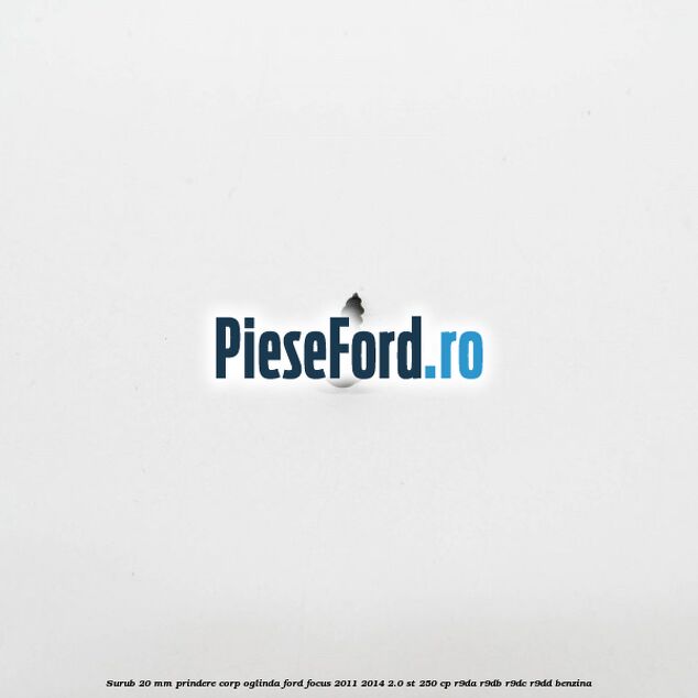 Surub 20 mm prindere corp oglinda Ford Focus 2011-2014 2.0 ST 250 cp R9DA, R9DB, R9DC, R9DD benzina