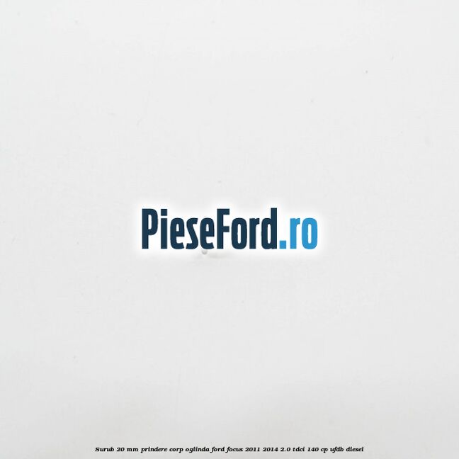 Surub 20 mm prindere corp oglinda Ford Focus 2011-2014 2.0 TDCi 140 cp Surub 20 mm prindere corp oglinda Ford Focus 2011-2014 2.0 TDCi 140 cp UFDB diesel