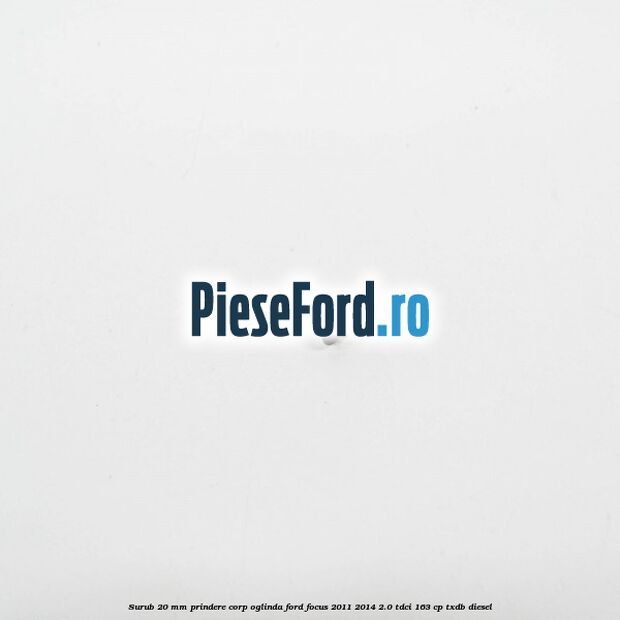 Surub 20 mm prindere corp oglinda Ford Focus 2011-2014 2.0 TDCi 163 cp TXDB diesel